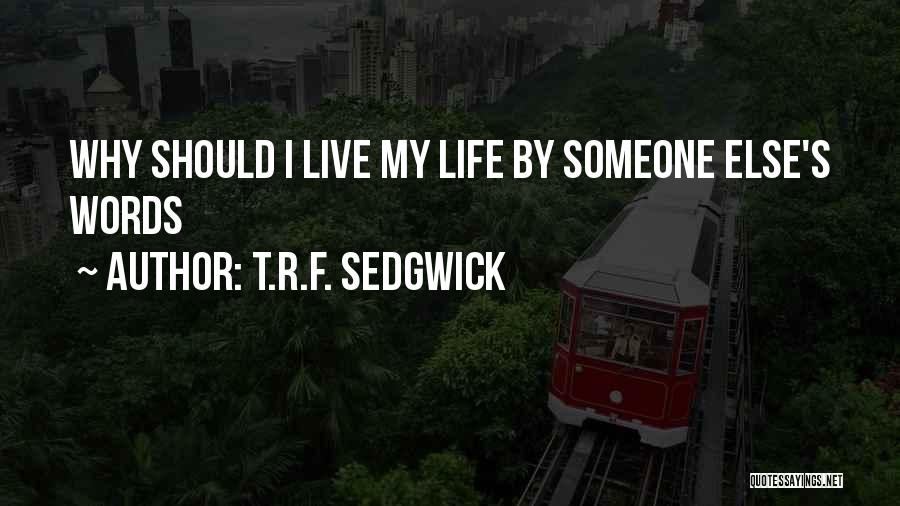 T.R.F. Sedgwick Quotes: Why Should I Live My Life By Someone Else's Words