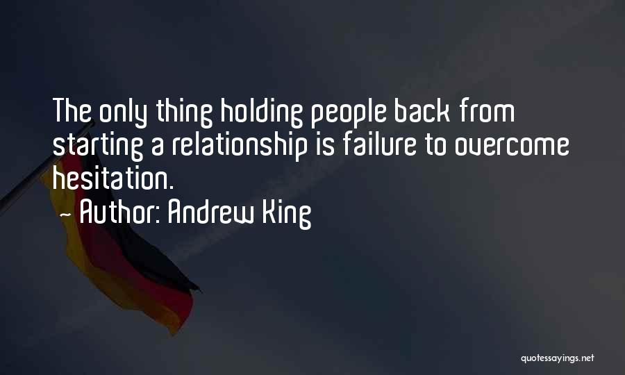 Andrew King Quotes: The Only Thing Holding People Back From Starting A Relationship Is Failure To Overcome Hesitation.