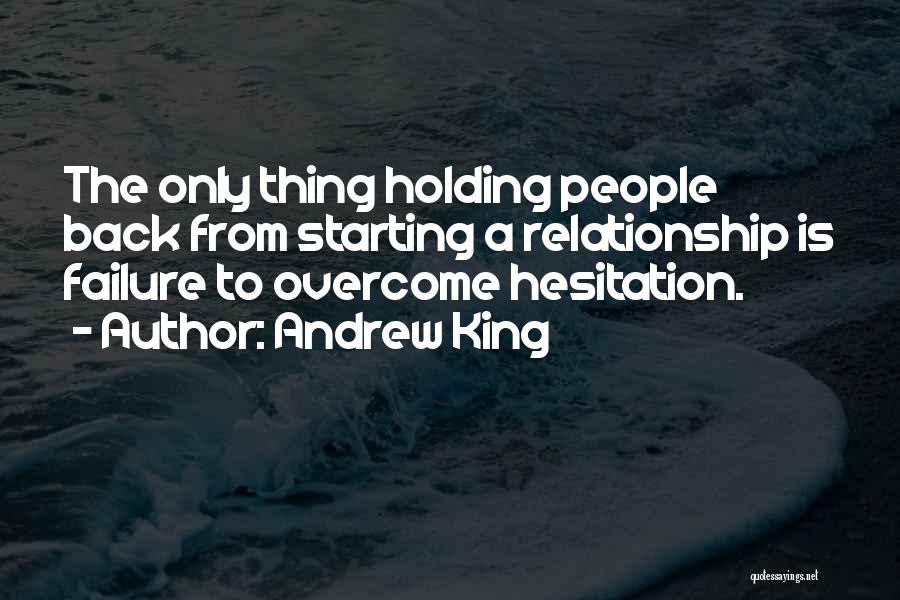 Andrew King Quotes: The Only Thing Holding People Back From Starting A Relationship Is Failure To Overcome Hesitation.