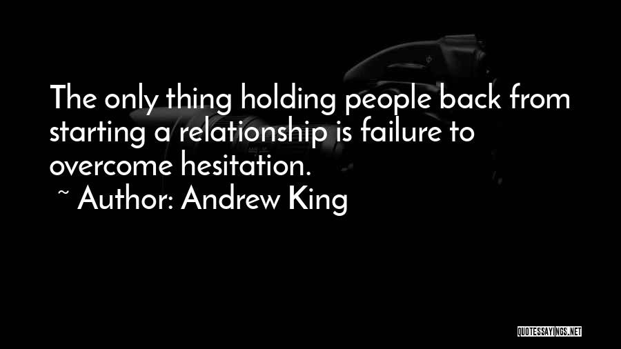 Andrew King Quotes: The Only Thing Holding People Back From Starting A Relationship Is Failure To Overcome Hesitation.