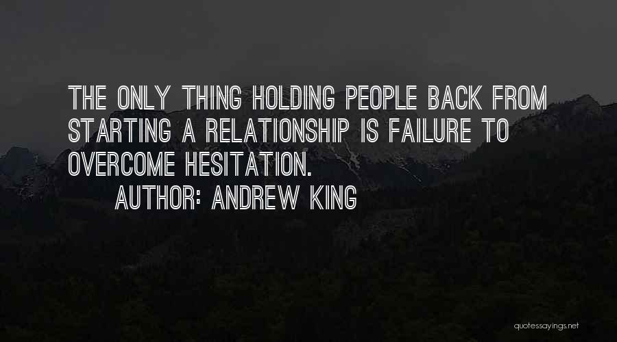 Andrew King Quotes: The Only Thing Holding People Back From Starting A Relationship Is Failure To Overcome Hesitation.