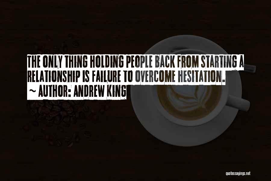 Andrew King Quotes: The Only Thing Holding People Back From Starting A Relationship Is Failure To Overcome Hesitation.