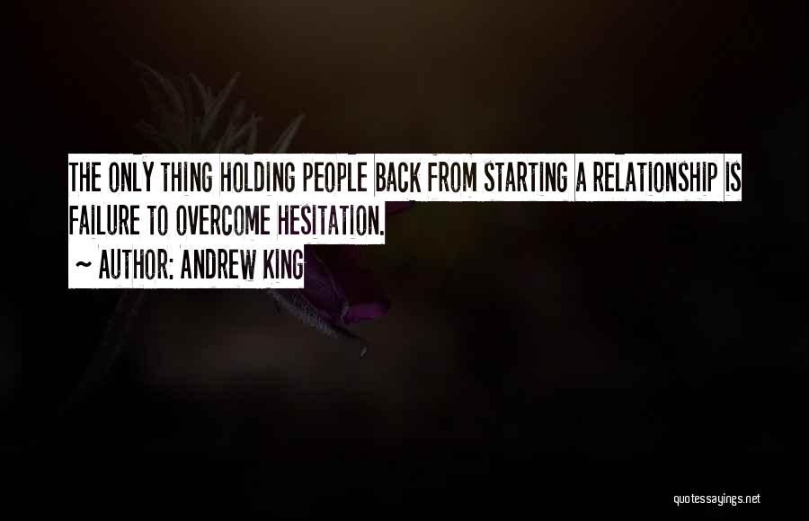 Andrew King Quotes: The Only Thing Holding People Back From Starting A Relationship Is Failure To Overcome Hesitation.