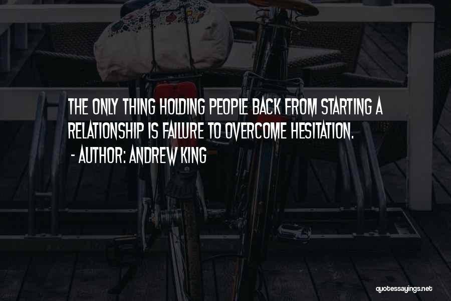 Andrew King Quotes: The Only Thing Holding People Back From Starting A Relationship Is Failure To Overcome Hesitation.