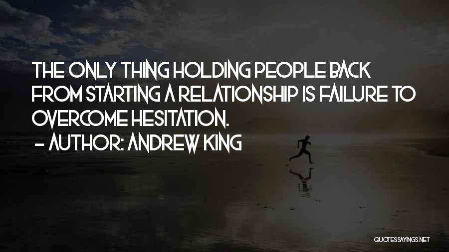 Andrew King Quotes: The Only Thing Holding People Back From Starting A Relationship Is Failure To Overcome Hesitation.