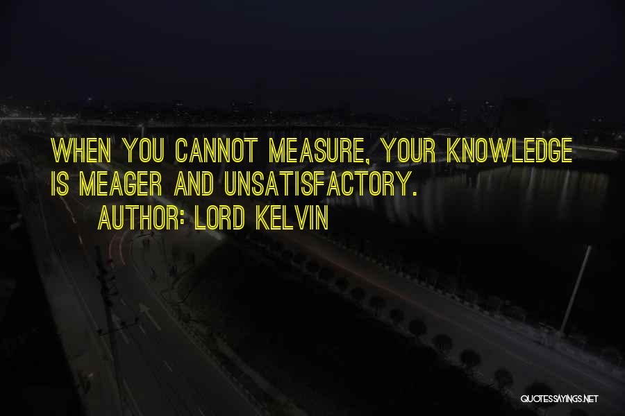 Lord Kelvin Quotes: When You Cannot Measure, Your Knowledge Is Meager And Unsatisfactory.