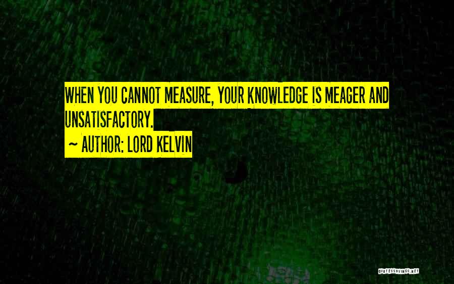 Lord Kelvin Quotes: When You Cannot Measure, Your Knowledge Is Meager And Unsatisfactory.