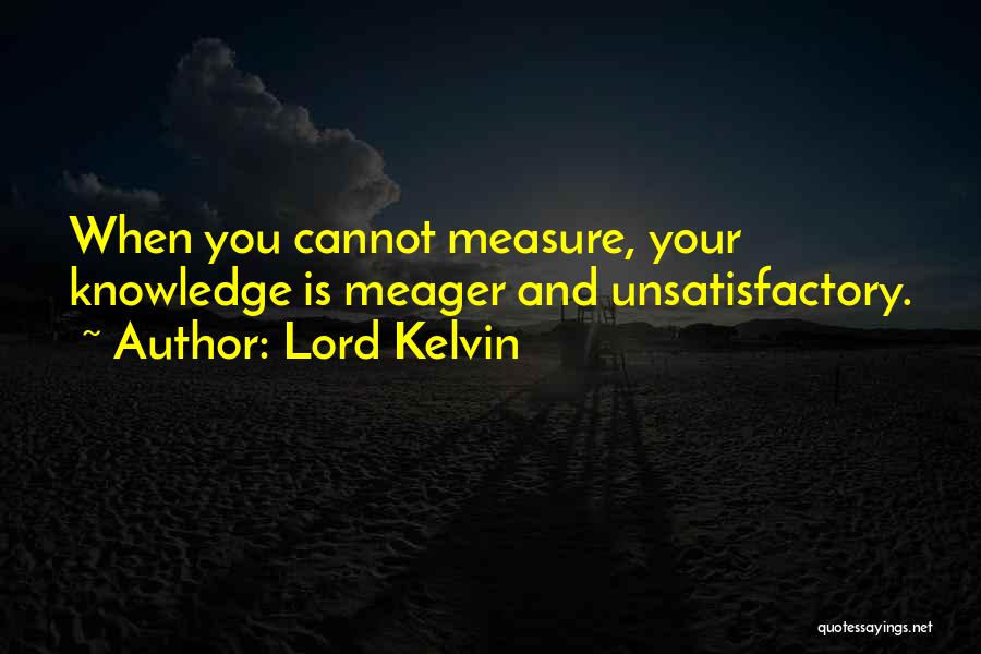 Lord Kelvin Quotes: When You Cannot Measure, Your Knowledge Is Meager And Unsatisfactory.