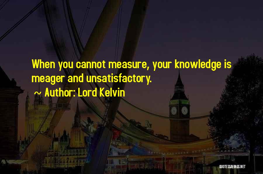 Lord Kelvin Quotes: When You Cannot Measure, Your Knowledge Is Meager And Unsatisfactory.