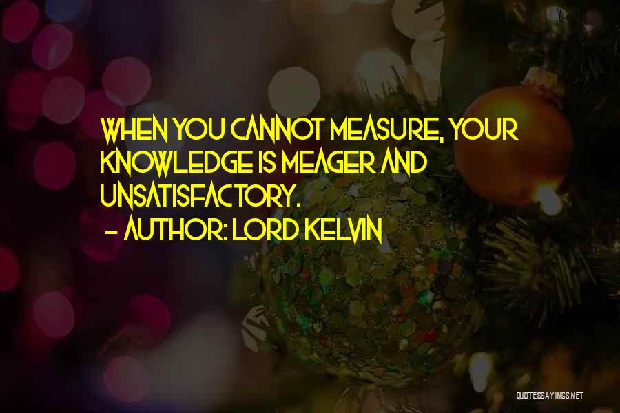 Lord Kelvin Quotes: When You Cannot Measure, Your Knowledge Is Meager And Unsatisfactory.