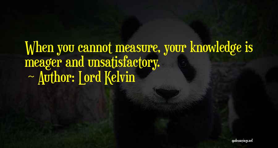 Lord Kelvin Quotes: When You Cannot Measure, Your Knowledge Is Meager And Unsatisfactory.