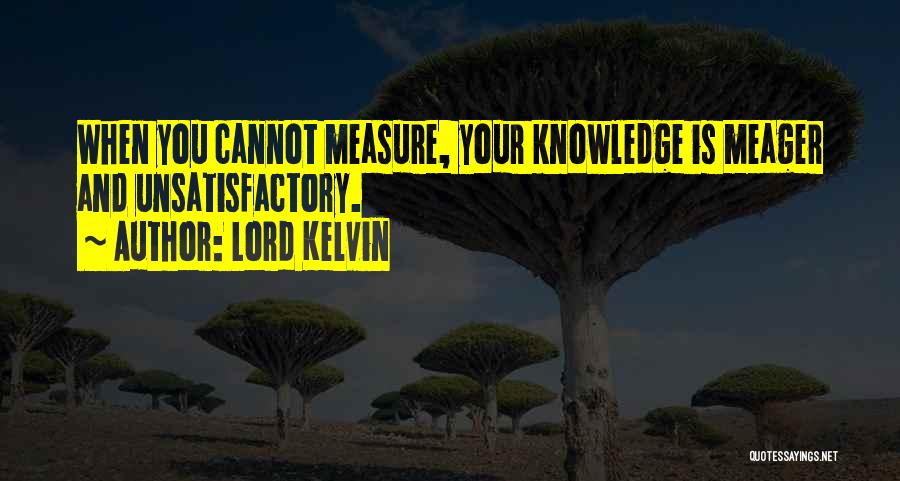 Lord Kelvin Quotes: When You Cannot Measure, Your Knowledge Is Meager And Unsatisfactory.