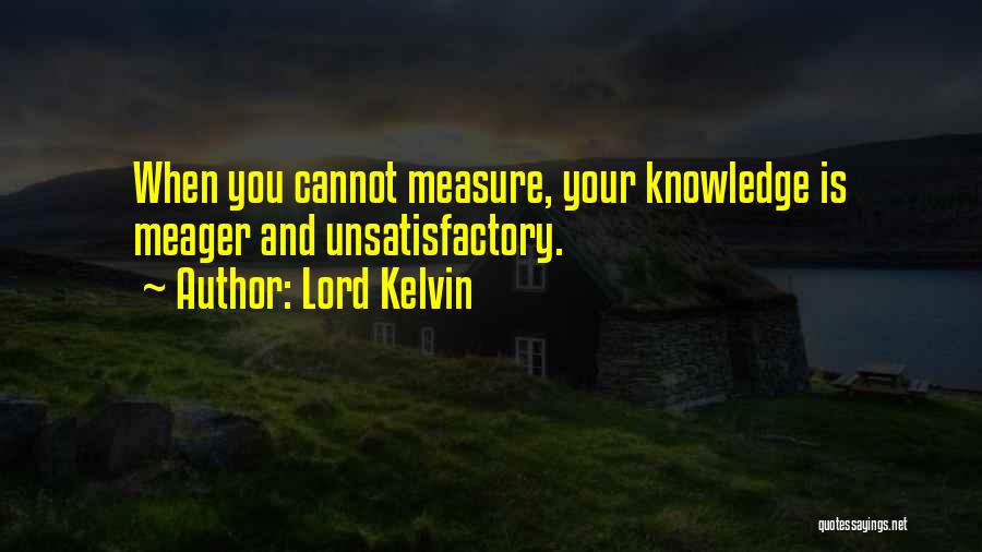 Lord Kelvin Quotes: When You Cannot Measure, Your Knowledge Is Meager And Unsatisfactory.