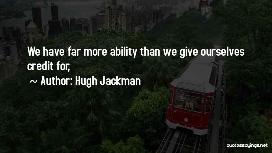 Hugh Jackman Quotes: We Have Far More Ability Than We Give Ourselves Credit For,