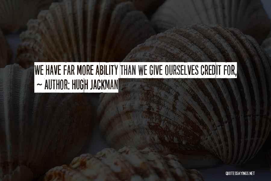 Hugh Jackman Quotes: We Have Far More Ability Than We Give Ourselves Credit For,