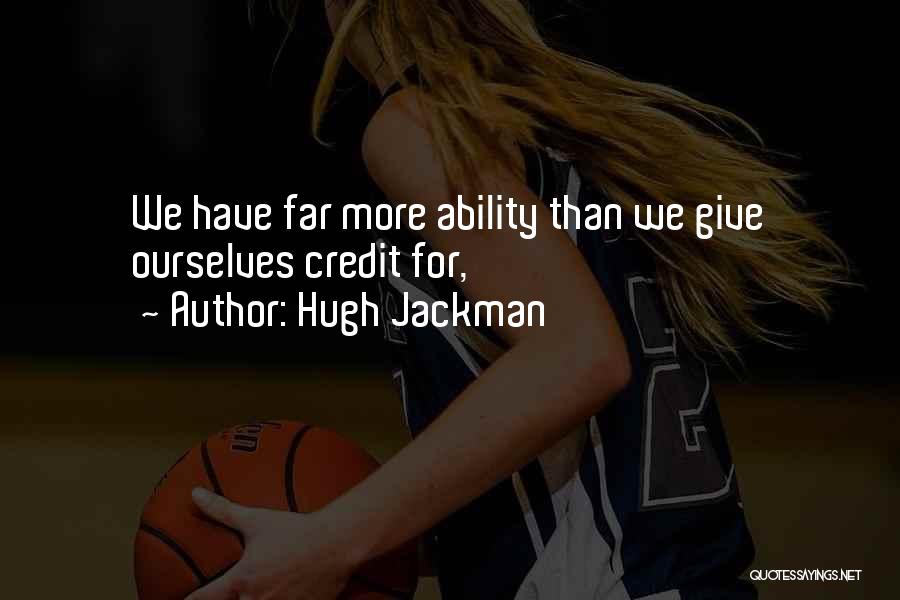 Hugh Jackman Quotes: We Have Far More Ability Than We Give Ourselves Credit For,