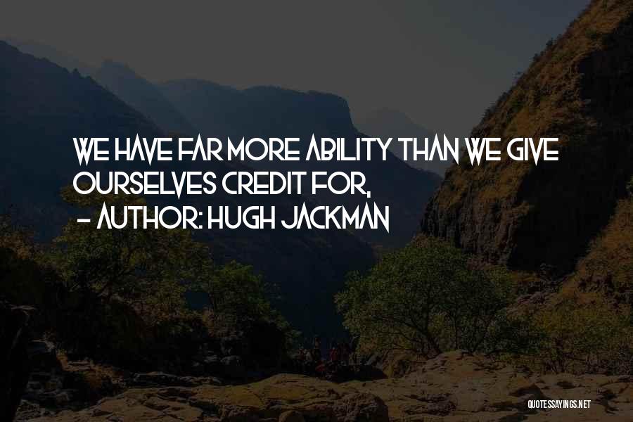 Hugh Jackman Quotes: We Have Far More Ability Than We Give Ourselves Credit For,