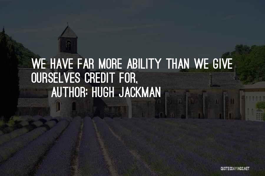 Hugh Jackman Quotes: We Have Far More Ability Than We Give Ourselves Credit For,