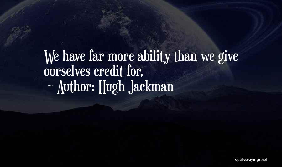 Hugh Jackman Quotes: We Have Far More Ability Than We Give Ourselves Credit For,