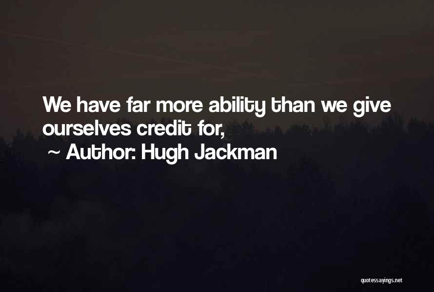 Hugh Jackman Quotes: We Have Far More Ability Than We Give Ourselves Credit For,