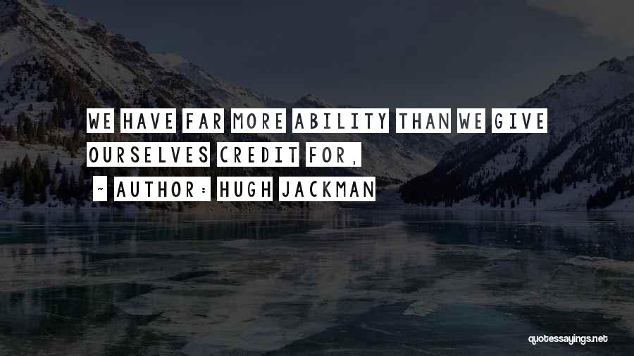 Hugh Jackman Quotes: We Have Far More Ability Than We Give Ourselves Credit For,