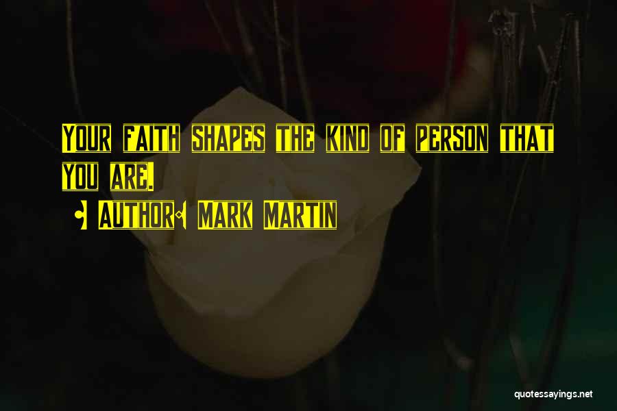 Mark Martin Quotes: Your Faith Shapes The Kind Of Person That You Are.