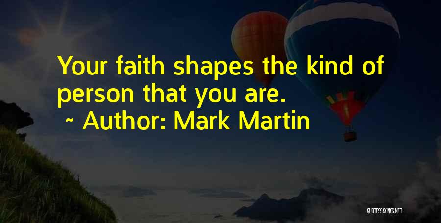 Mark Martin Quotes: Your Faith Shapes The Kind Of Person That You Are.