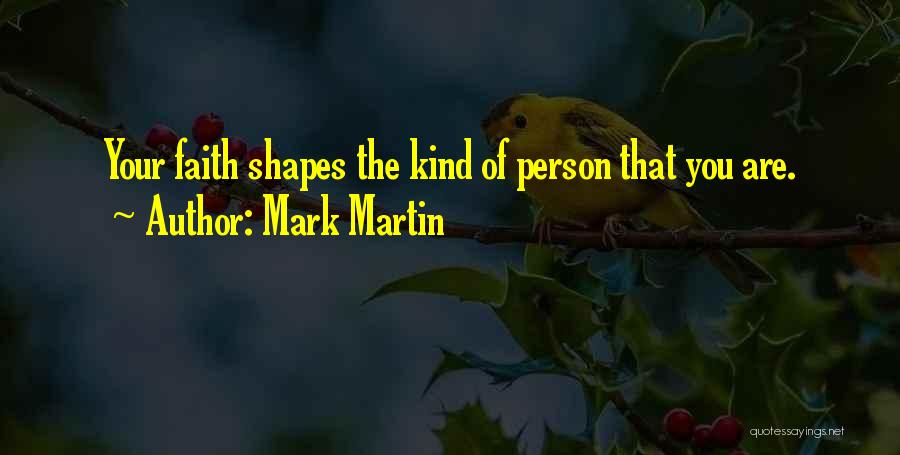 Mark Martin Quotes: Your Faith Shapes The Kind Of Person That You Are.