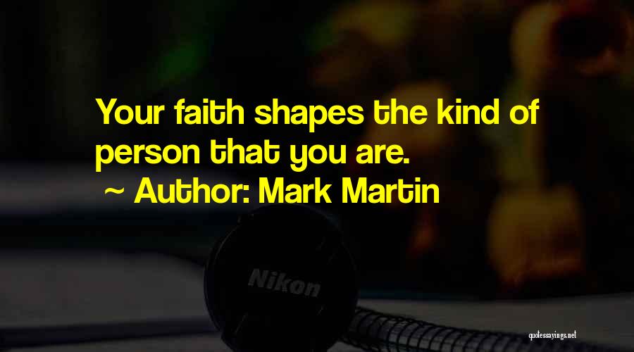 Mark Martin Quotes: Your Faith Shapes The Kind Of Person That You Are.