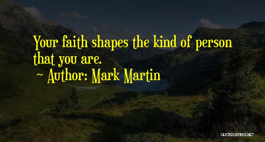 Mark Martin Quotes: Your Faith Shapes The Kind Of Person That You Are.