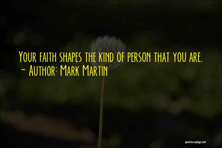 Mark Martin Quotes: Your Faith Shapes The Kind Of Person That You Are.