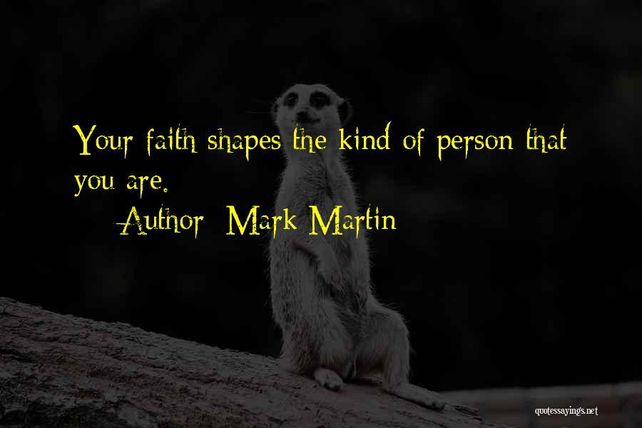 Mark Martin Quotes: Your Faith Shapes The Kind Of Person That You Are.