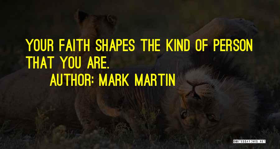 Mark Martin Quotes: Your Faith Shapes The Kind Of Person That You Are.