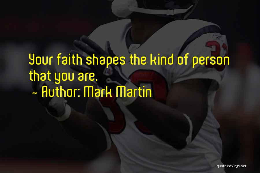 Mark Martin Quotes: Your Faith Shapes The Kind Of Person That You Are.