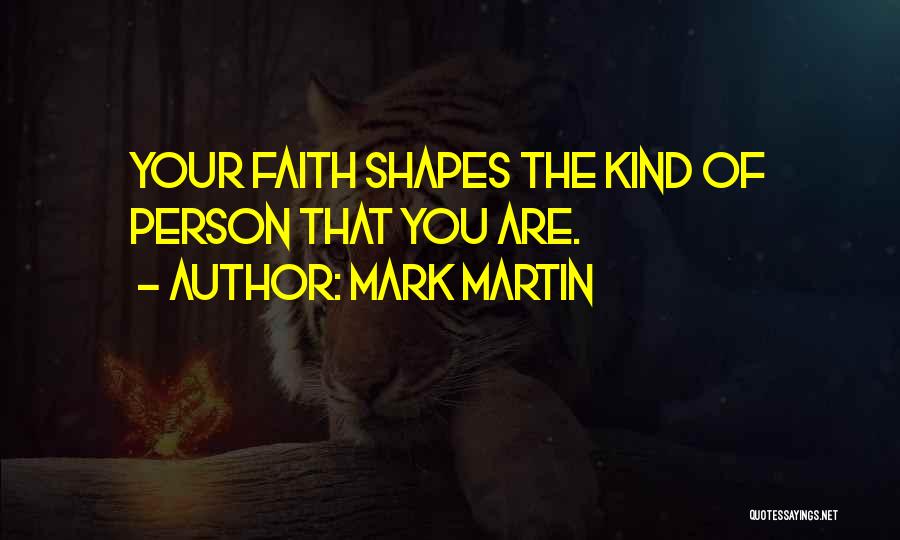 Mark Martin Quotes: Your Faith Shapes The Kind Of Person That You Are.