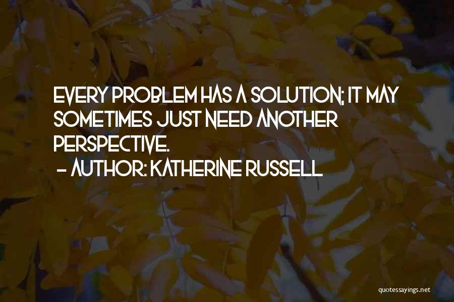 Katherine Russell Quotes: Every Problem Has A Solution; It May Sometimes Just Need Another Perspective.