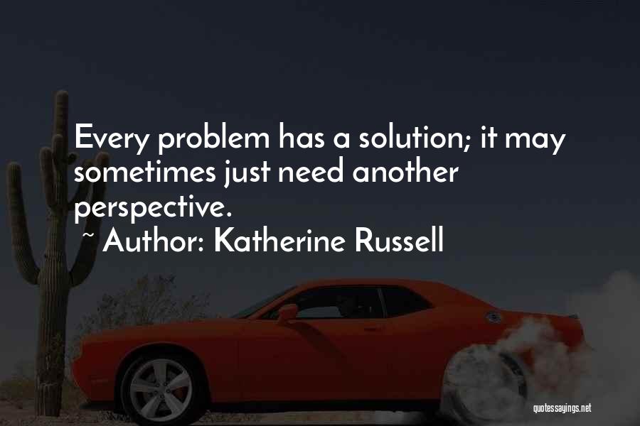 Katherine Russell Quotes: Every Problem Has A Solution; It May Sometimes Just Need Another Perspective.