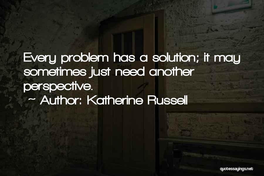 Katherine Russell Quotes: Every Problem Has A Solution; It May Sometimes Just Need Another Perspective.