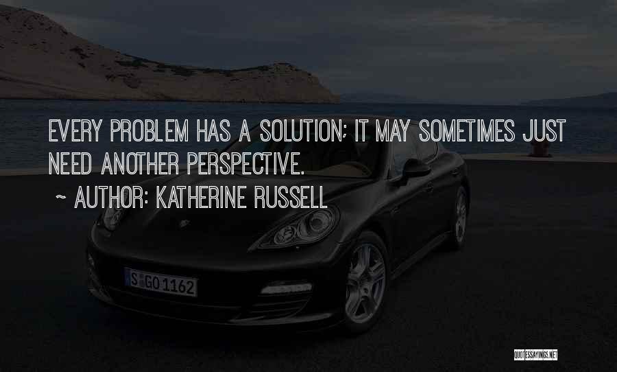 Katherine Russell Quotes: Every Problem Has A Solution; It May Sometimes Just Need Another Perspective.