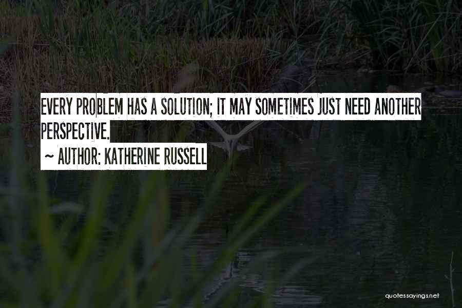 Katherine Russell Quotes: Every Problem Has A Solution; It May Sometimes Just Need Another Perspective.