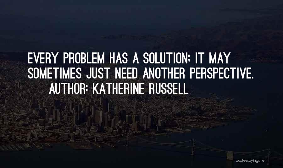 Katherine Russell Quotes: Every Problem Has A Solution; It May Sometimes Just Need Another Perspective.