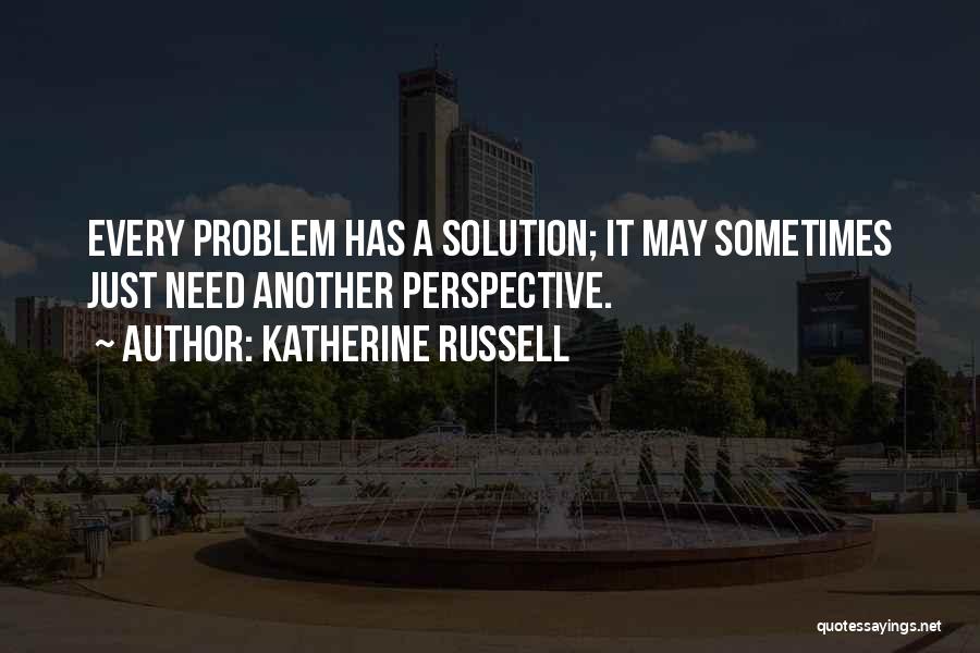 Katherine Russell Quotes: Every Problem Has A Solution; It May Sometimes Just Need Another Perspective.