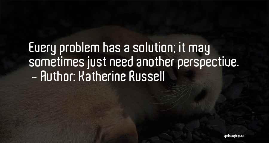 Katherine Russell Quotes: Every Problem Has A Solution; It May Sometimes Just Need Another Perspective.