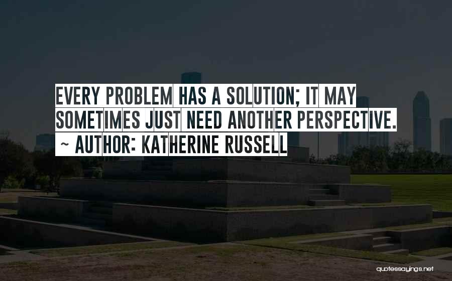 Katherine Russell Quotes: Every Problem Has A Solution; It May Sometimes Just Need Another Perspective.