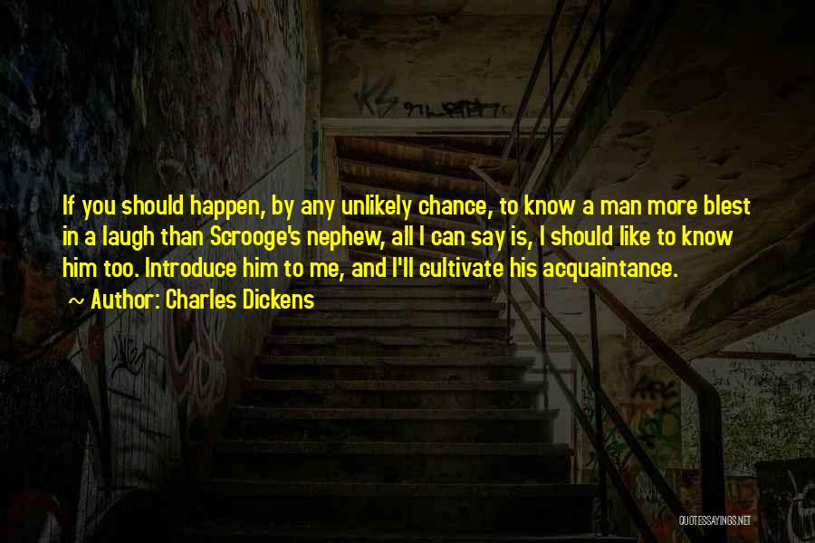 Charles Dickens Quotes: If You Should Happen, By Any Unlikely Chance, To Know A Man More Blest In A Laugh Than Scrooge's Nephew,