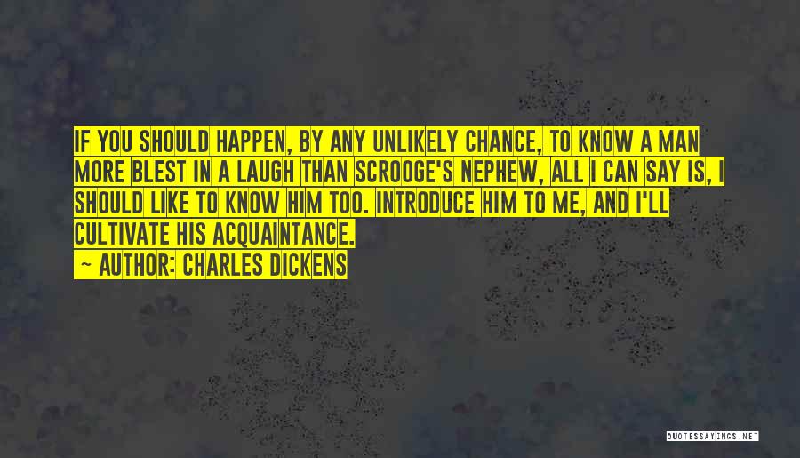 Charles Dickens Quotes: If You Should Happen, By Any Unlikely Chance, To Know A Man More Blest In A Laugh Than Scrooge's Nephew,