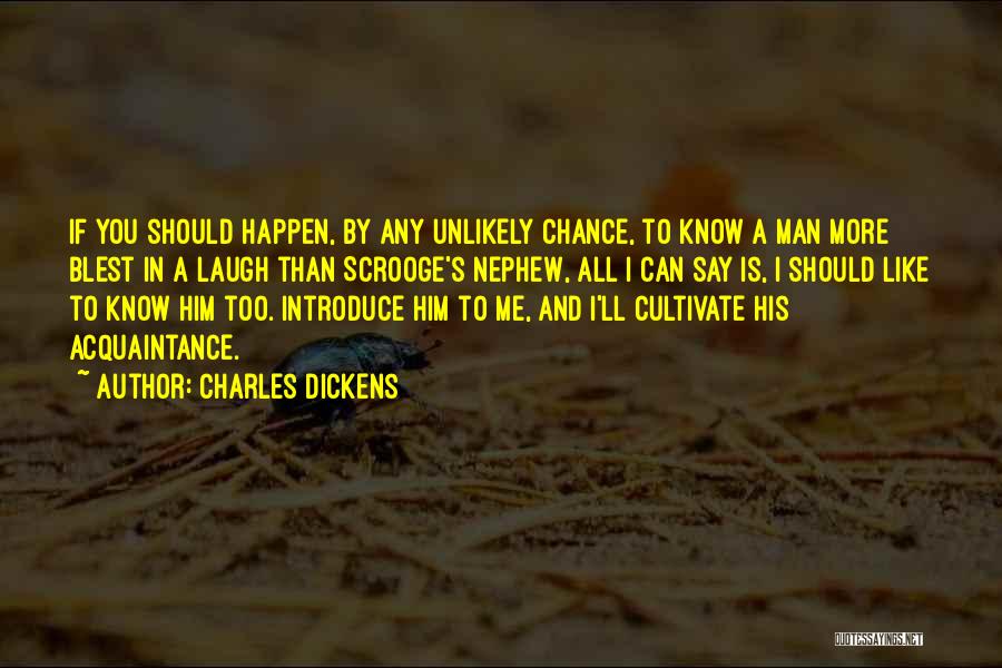 Charles Dickens Quotes: If You Should Happen, By Any Unlikely Chance, To Know A Man More Blest In A Laugh Than Scrooge's Nephew,