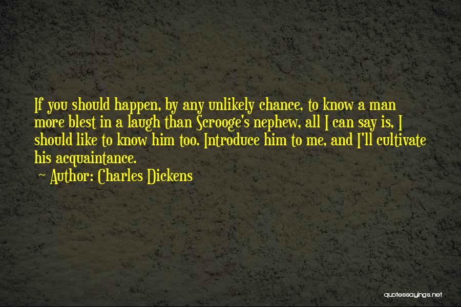 Charles Dickens Quotes: If You Should Happen, By Any Unlikely Chance, To Know A Man More Blest In A Laugh Than Scrooge's Nephew,