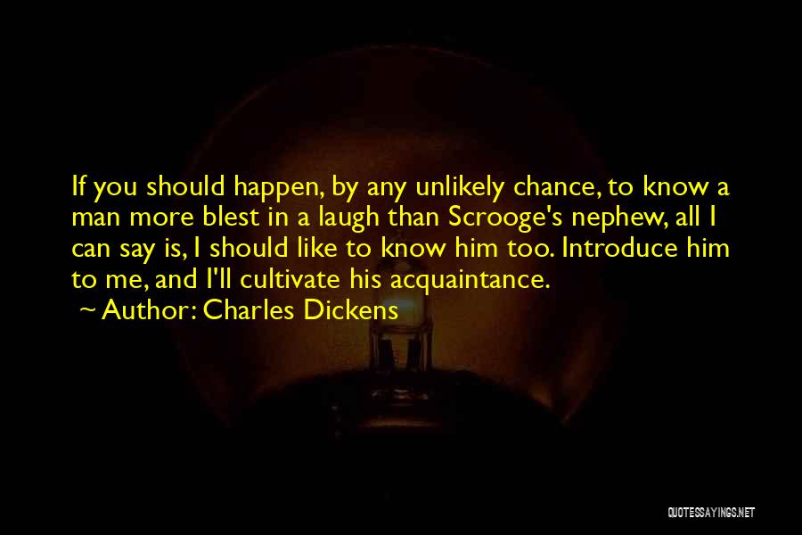 Charles Dickens Quotes: If You Should Happen, By Any Unlikely Chance, To Know A Man More Blest In A Laugh Than Scrooge's Nephew,