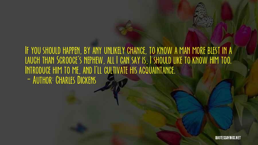 Charles Dickens Quotes: If You Should Happen, By Any Unlikely Chance, To Know A Man More Blest In A Laugh Than Scrooge's Nephew,